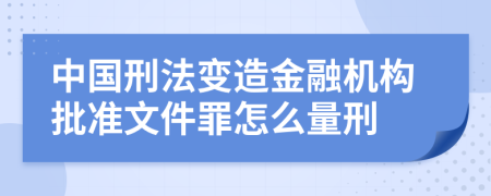 中国刑法变造金融机构批准文件罪怎么量刑