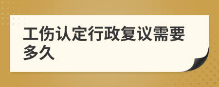 工伤认定行政复议需要多久