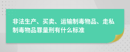 非法生产、买卖、运输制毒物品、走私制毒物品罪量刑有什么标准