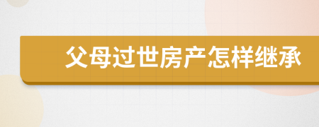 父母过世房产怎样继承