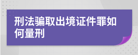 刑法骗取出境证件罪如何量刑