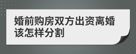 婚前购房双方出资离婚该怎样分割