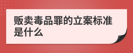 贩卖毒品罪的立案标准是什么