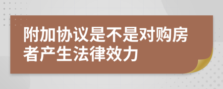 附加协议是不是对购房者产生法律效力