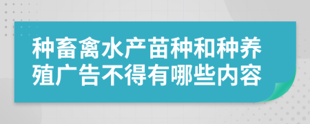 种畜禽水产苗种和种养殖广告不得有哪些内容