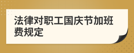 法律对职工国庆节加班费规定