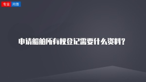 申请船舶所有权登记需要什么资料？