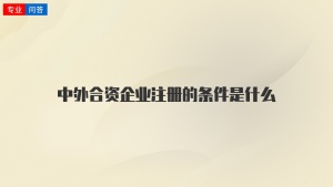 中外合资企业注册的条件是什么