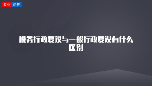 税务行政复议与一般行政复议有什么区别