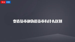 变造货币和伪造货币有什么区别