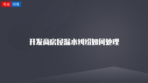 开发商房屋漏水纠纷如何处理