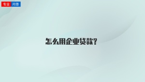 怎么用企业贷款？