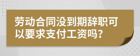 劳动合同没到期辞职可以要求支付工资吗？