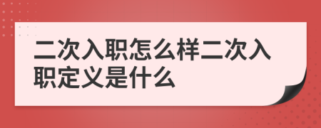 二次入职怎么样二次入职定义是什么
