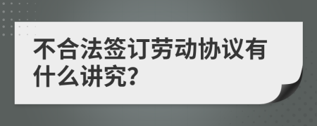 不合法签订劳动协议有什么讲究？