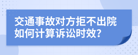 交通事故对方拒不出院如何计算诉讼时效？