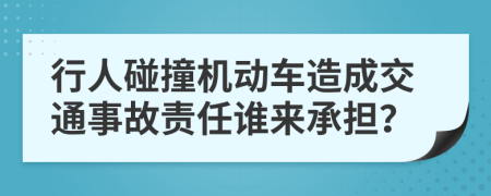 行人碰撞机动车造成交通事故责任谁来承担？