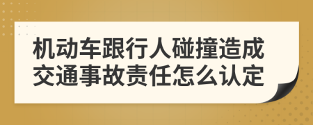 机动车跟行人碰撞造成交通事故责任怎么认定