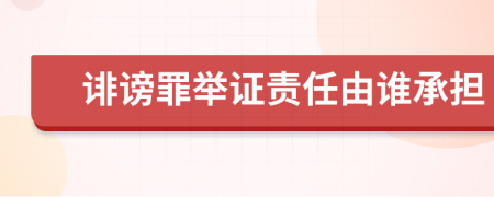 诽谤罪举证责任由谁承担