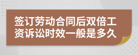 签订劳动合同后双倍工资诉讼时效一般是多久