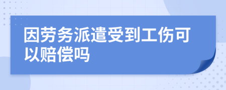 因劳务派遣受到工伤可以赔偿吗