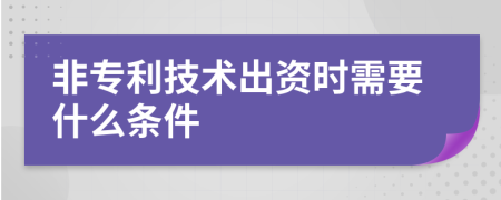 非专利技术出资时需要什么条件