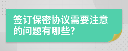 签订保密协议需要注意的问题有哪些?