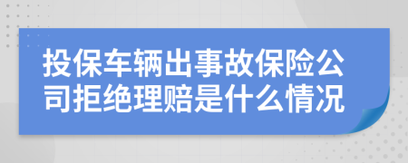 投保车辆出事故保险公司拒绝理赔是什么情况