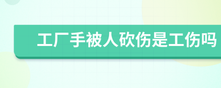 工厂手被人砍伤是工伤吗