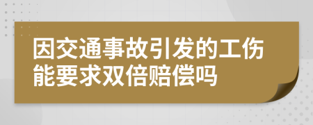 因交通事故引发的工伤能要求双倍赔偿吗