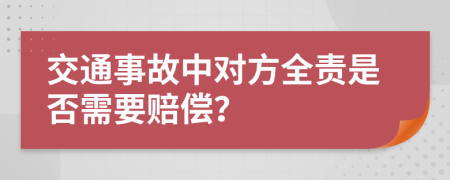 交通事故中对方全责是否需要赔偿？