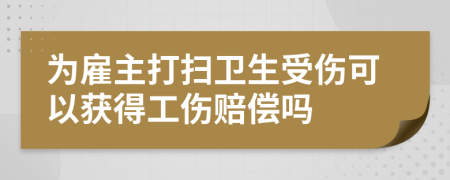 为雇主打扫卫生受伤可以获得工伤赔偿吗