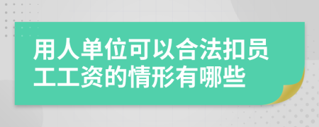 用人单位可以合法扣员工工资的情形有哪些