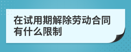 在试用期解除劳动合同有什么限制