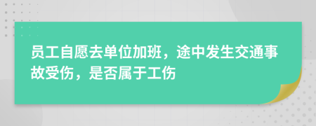 员工自愿去单位加班，途中发生交通事故受伤，是否属于工伤