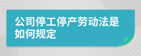 公司停工停产劳动法是如何规定