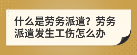 什么是劳务派遣？劳务派遣发生工伤怎么办