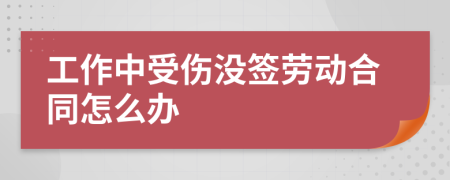 工作中受伤没签劳动合同怎么办