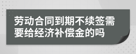 劳动合同到期不续签需要给经济补偿金的吗