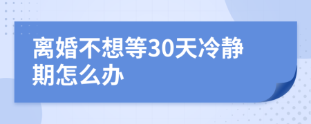 离婚不想等30天冷静期怎么办