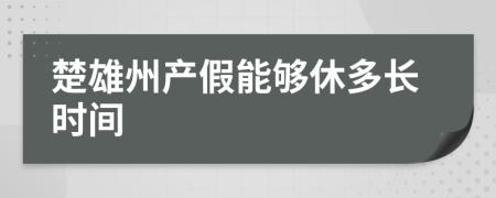 楚雄州产假能够休多长时间