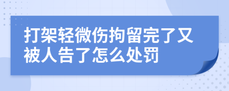 打架轻微伤拘留完了又被人告了怎么处罚