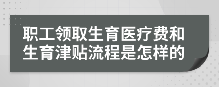 职工领取生育医疗费和生育津贴流程是怎样的