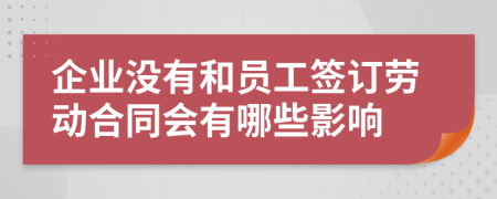 企业没有和员工签订劳动合同会有哪些影响