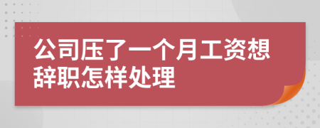 公司压了一个月工资想辞职怎样处理