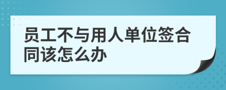 员工不与用人单位签合同该怎么办