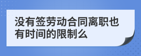 没有签劳动合同离职也有时间的限制么