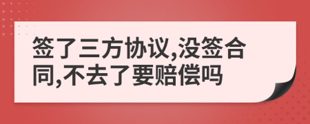 签了三方协议,没签合同,不去了要赔偿吗