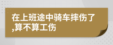 在上班途中骑车摔伤了,算不算工伤