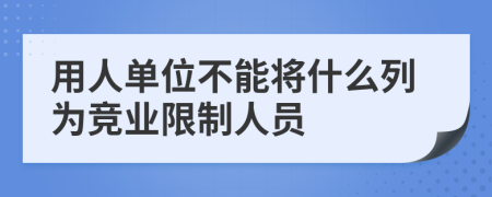 用人单位不能将什么列为竞业限制人员